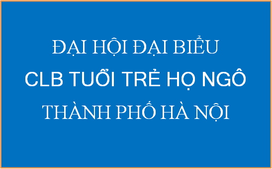 Mời dự Đại hội CLB Tuổi trẻ họ Ngô TP Hà Nội